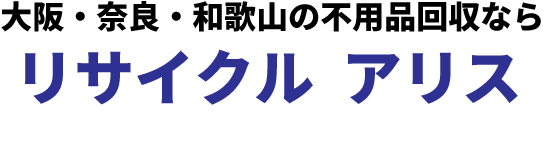 大阪,奈良,和歌山,名古屋市,春日井市の不用品回収ならリサイクルアリス。